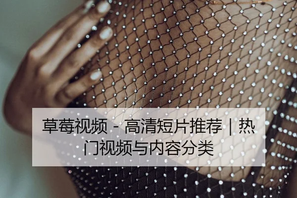 草莓视频 - 高清短片推荐｜热门视频与内容分类